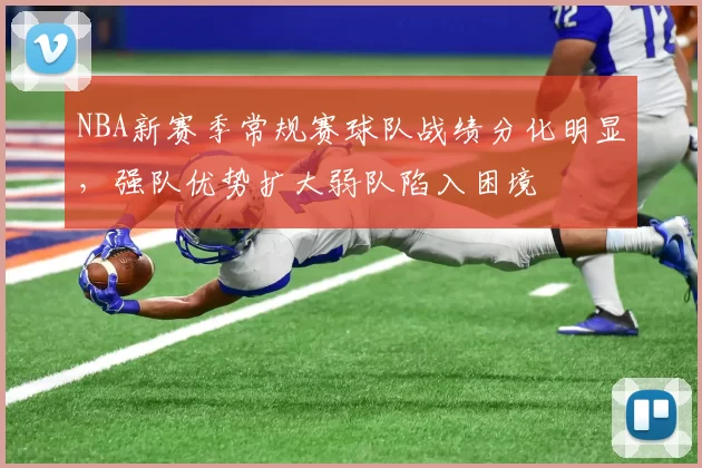 NBA新赛季常规赛球队战绩分化明显，强队优势扩大弱队陷入困境