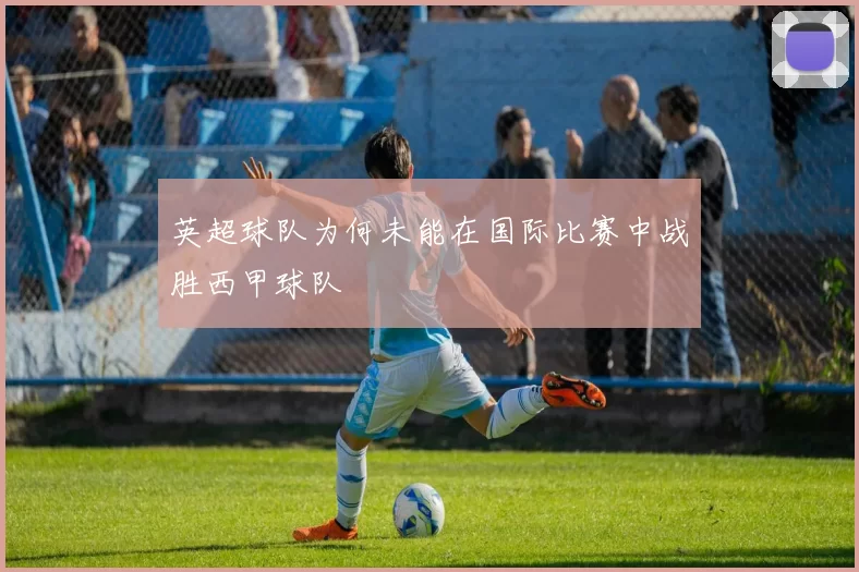 英超球队为何未能在国际比赛中战胜西甲球队