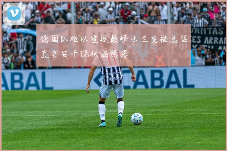 德国队难以重返巅峰法兰克福总监直言安于现状成隐患