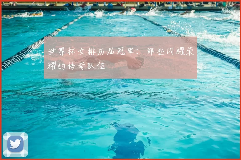 世界杯女排历届冠军:那些闪耀荣耀的传奇队伍