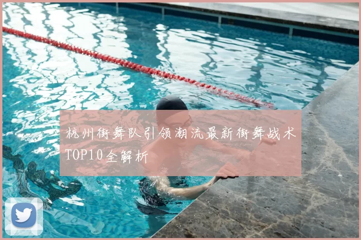 杭州街舞队引领潮流最新街舞战术TOP10全解析