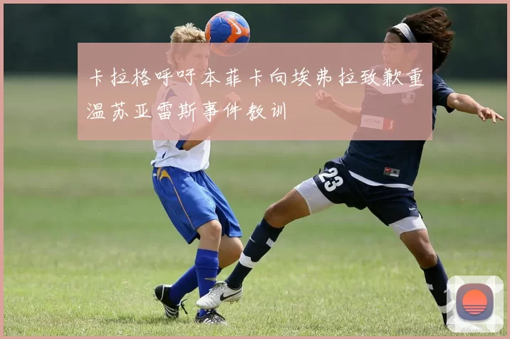 卡拉格呼吁本菲卡向埃弗拉致歉重温苏亚雷斯事件教训