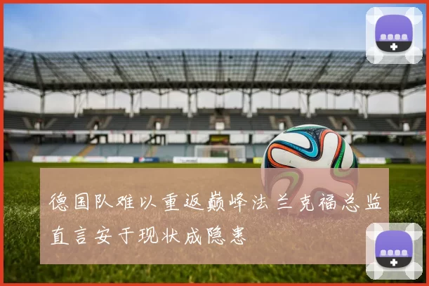 德国队难以重返巅峰法兰克福总监直言安于现状成隐患