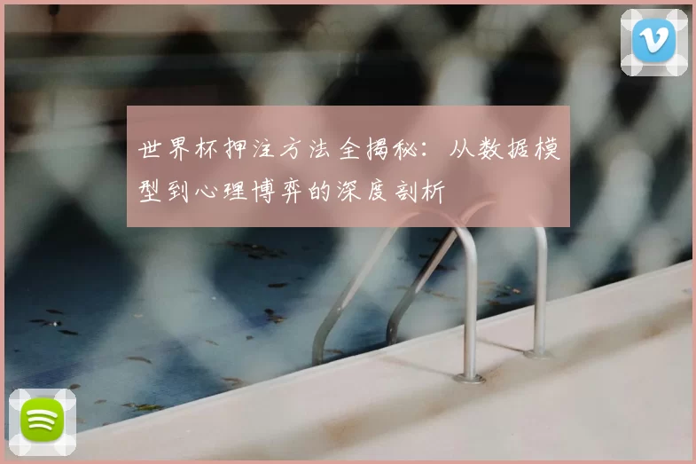 世界杯押注方法全揭秘:从数据模型到心理博弈的深度剖析