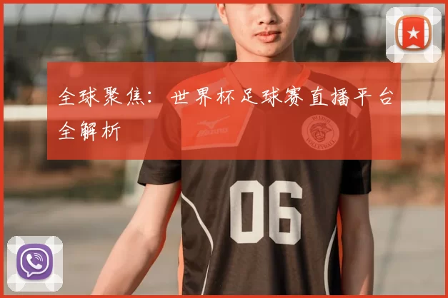 全球聚焦:世界杯足球赛直播平台全解析