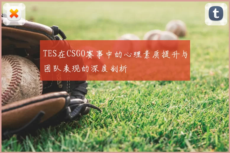 TES在CSGO赛事中的心理素质提升与团队表现的深度剖析