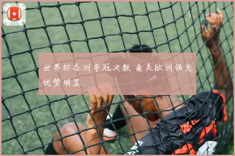 世界杯各洲夺冠次数 南美欧洲领先优势明显