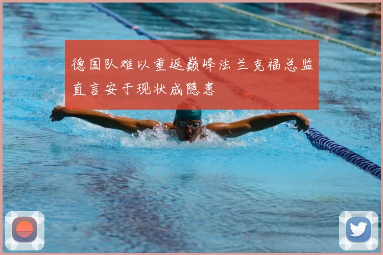 德国队难以重返巅峰法兰克福总监直言安于现状成隐患