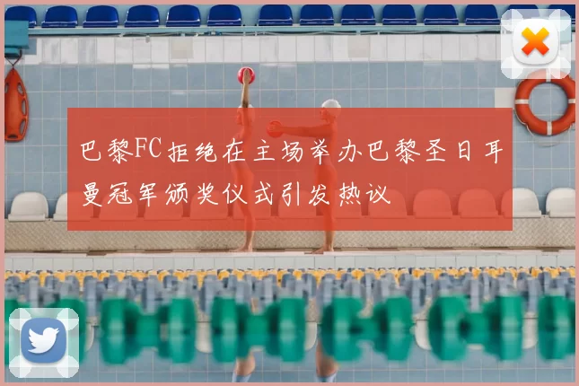 巴黎FC拒绝在主场举办巴黎圣日耳曼冠军颁奖仪式引发热议